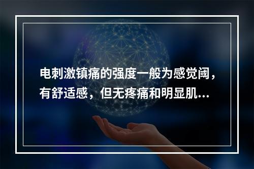 电刺激镇痛的强度一般为感觉阈，有舒适感，但无疼痛和明显肌肉收