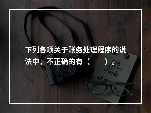 下列各项关于账务处理程序的说法中，不正确的有（　　）。