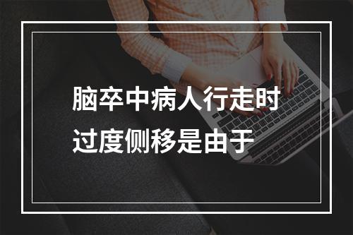 脑卒中病人行走时过度侧移是由于