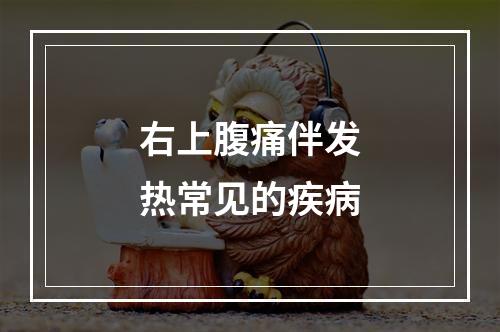 右上腹痛伴发热常见的疾病