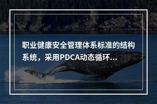 职业健康安全管理体系标准的结构系统，采用PDCA动态循环.不