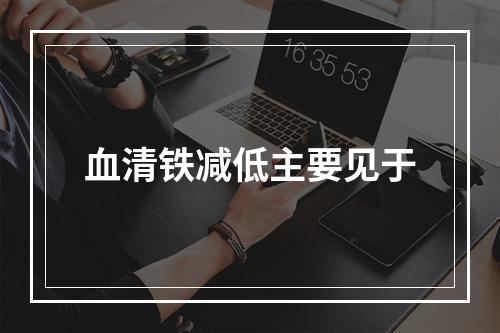 血清铁减低主要见于