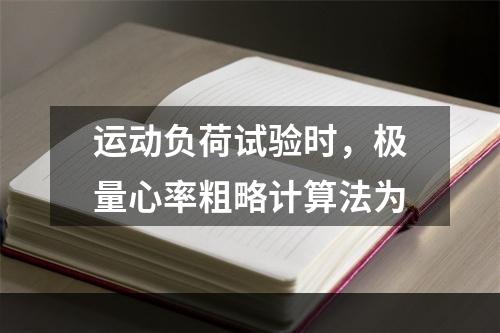 运动负荷试验时，极量心率粗略计算法为