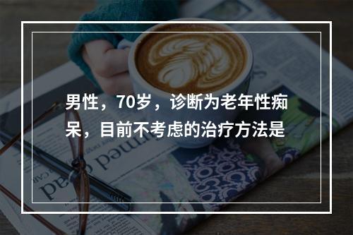 男性，70岁，诊断为老年性痴呆，目前不考虑的治疗方法是