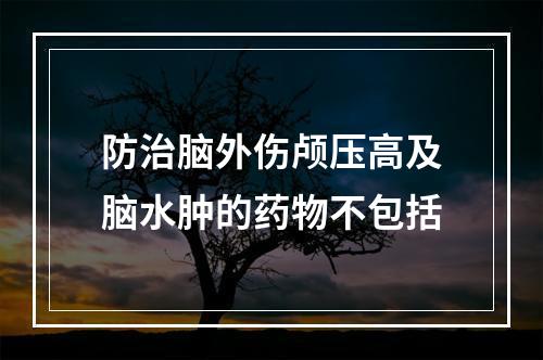 防治脑外伤颅压高及脑水肿的药物不包括