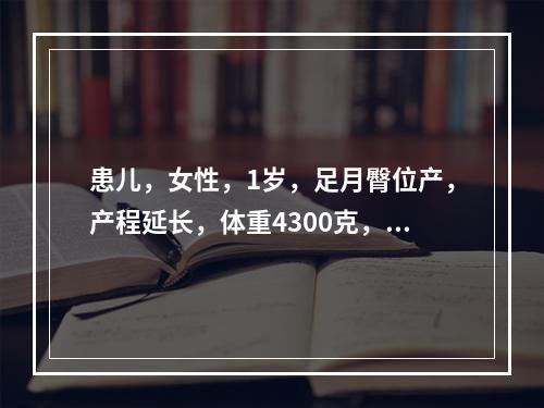 患儿，女性，1岁，足月臀位产，产程延长，体重4300克，第三