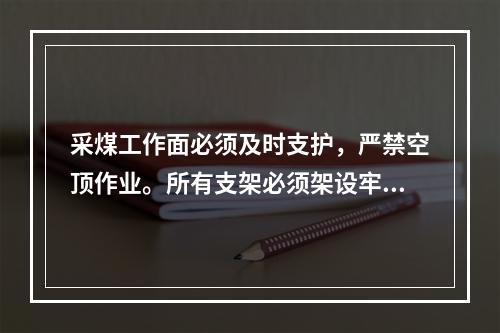 采煤工作面必须及时支护，严禁空顶作业。所有支架必须架设牢固，