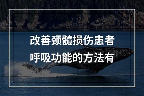 改善颈髓损伤患者呼吸功能的方法有