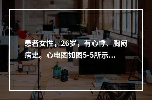 患者女性，26岁，有心悸、胸闷病史。心电图如图5-5所示，应