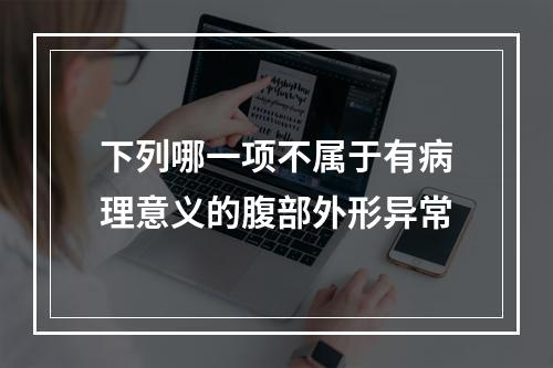 下列哪一项不属于有病理意义的腹部外形异常