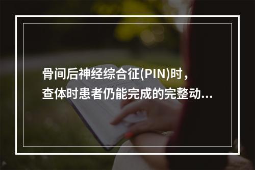 骨间后神经综合征(PIN)时，查体时患者仍能完成的完整动作是