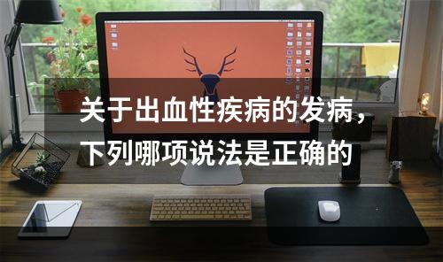 关于出血性疾病的发病，下列哪项说法是正确的