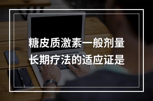 糖皮质激素一般剂量长期疗法的适应证是