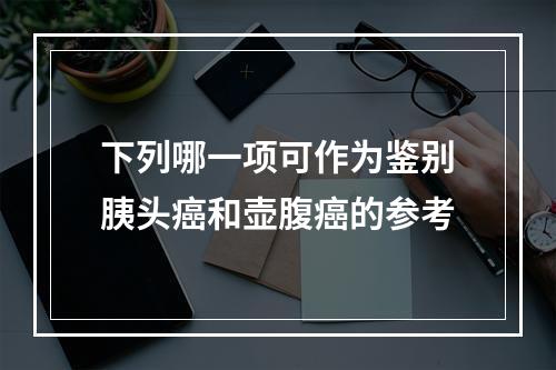 下列哪一项可作为鉴别胰头癌和壶腹癌的参考