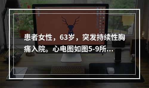 患者女性，63岁，突发持续性胸痛入院。心电图如图5-9所示，