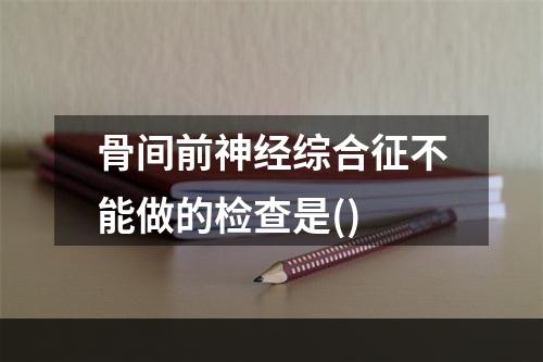 骨间前神经综合征不能做的检查是()