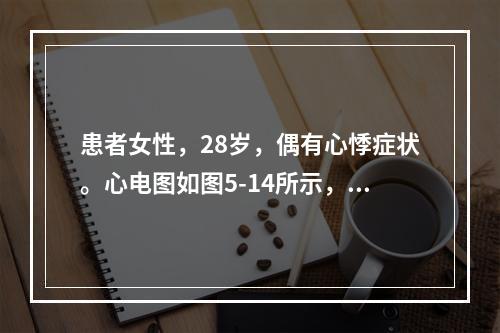 患者女性，28岁，偶有心悸症状。心电图如图5-14所示，应诊