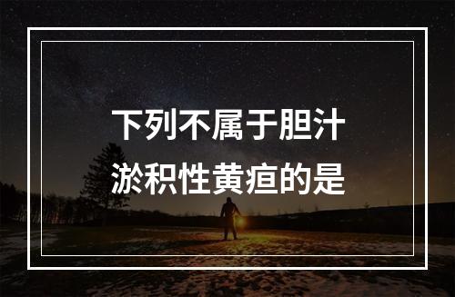 下列不属于胆汁淤积性黄疸的是