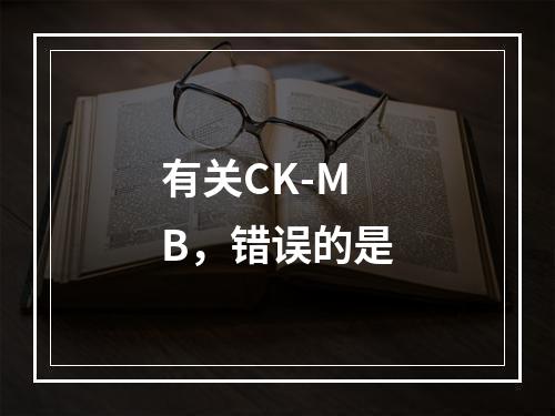 有关CK-MB，错误的是