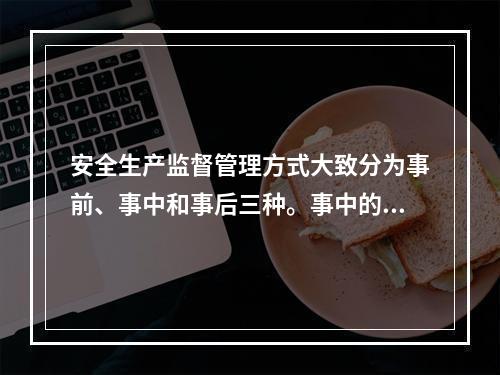 安全生产监督管理方式大致分为事前、事中和事后三种。事中的监督