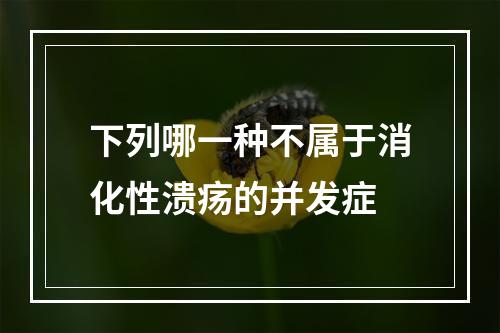 下列哪一种不属于消化性溃疡的并发症