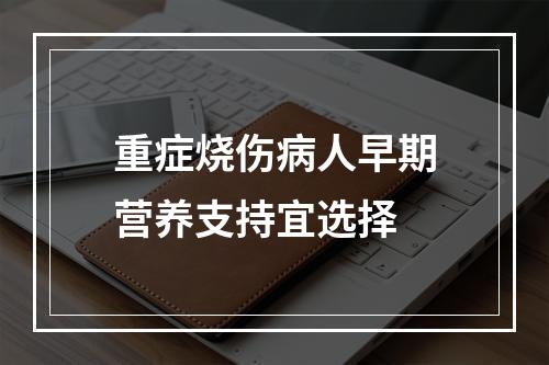 重症烧伤病人早期营养支持宜选择