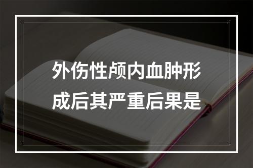 外伤性颅内血肿形成后其严重后果是