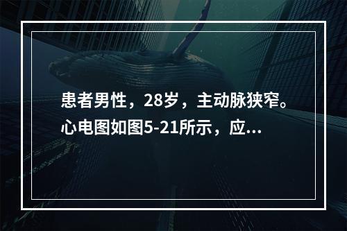 患者男性，28岁，主动脉狭窄。心电图如图5-21所示，应诊断