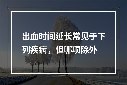 出血时间延长常见于下列疾病，但哪项除外