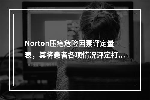 Norton压疮危险因素评定量表，其将患者各项情况评定打分，