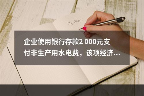 企业使用银行存款2 000元支付非生产用水电费，该项经济业务