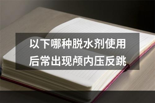 以下哪种脱水剂使用后常出现颅内压反跳