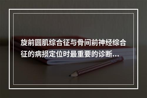 旋前圆肌综合征与骨间前神经综合征的病损定位时最重要的诊断性试