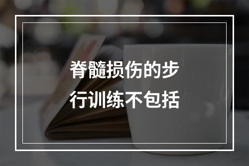 脊髓损伤的步行训练不包括