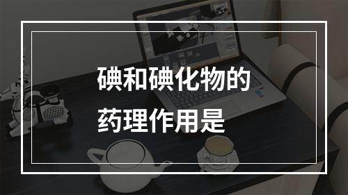 碘和碘化物的药理作用是