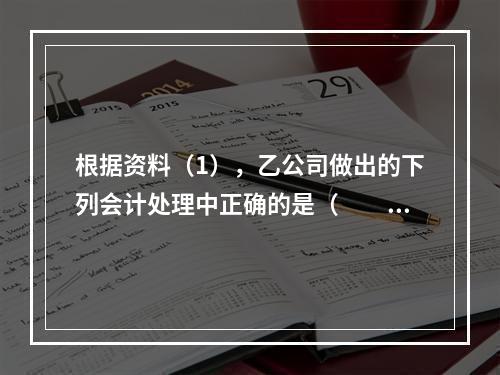 根据资料（1），乙公司做出的下列会计处理中正确的是（　　）。