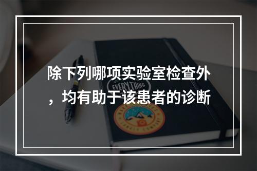 除下列哪项实验室检查外，均有助于该患者的诊断