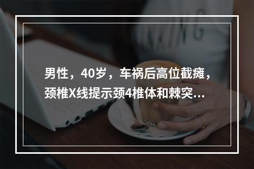 男性，40岁，车祸后高位截瘫，颈椎X线提示颈4椎体和棘突骨折