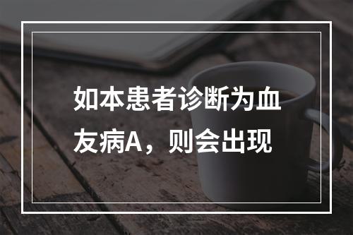 如本患者诊断为血友病A，则会出现