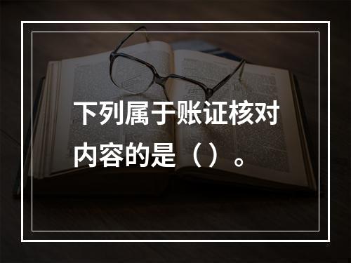 下列属于账证核对内容的是（ ）。