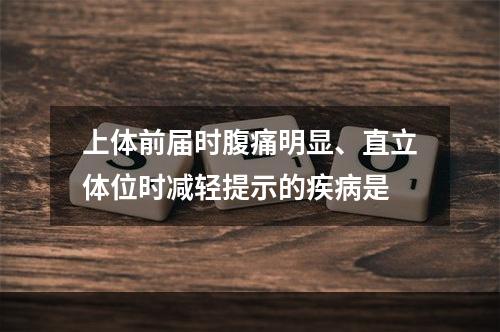 上体前届时腹痛明显、直立体位时减轻提示的疾病是