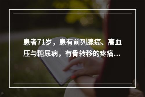 患者71岁，患有前列腺癌、高血压与糖尿病，有骨转移的疼痛，应