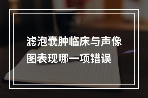 滤泡囊肿临床与声像图表现哪一项错误