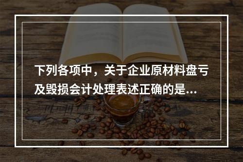 下列各项中，关于企业原材料盘亏及毁损会计处理表述正确的是（　