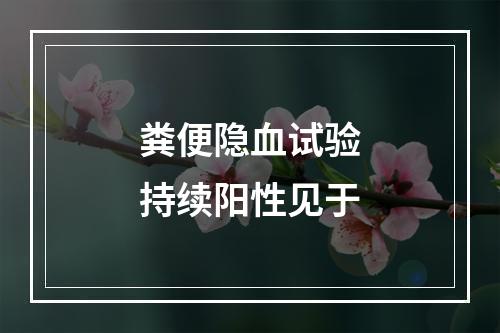 粪便隐血试验持续阳性见于