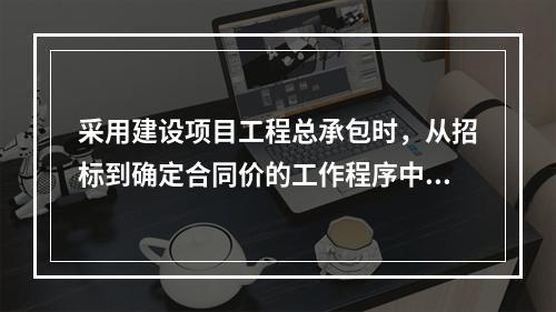 采用建设项目工程总承包时，从招标到确定合同价的工作程序中，第