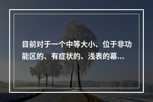 目前对于一个中等大小、位于非功能区的、有症状的、浅表的幕上脑