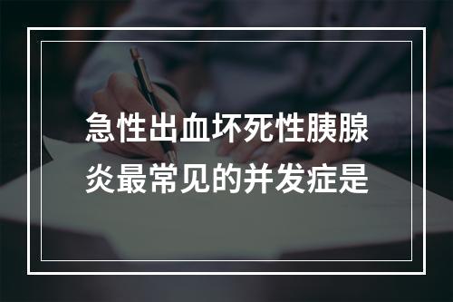 急性出血坏死性胰腺炎最常见的并发症是