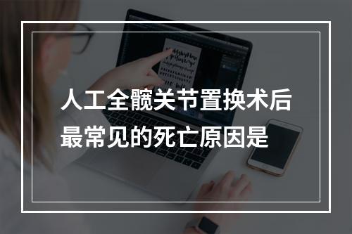 人工全髋关节置换术后最常见的死亡原因是