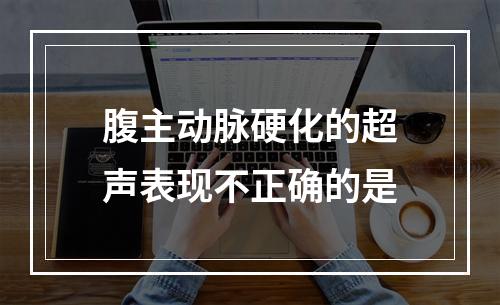 腹主动脉硬化的超声表现不正确的是